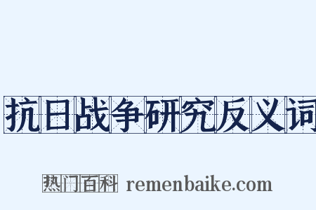抗日战争研究反义词是什么意思的图片